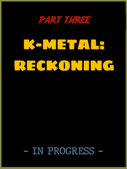 The K-METAL from KRYPTON - Part THREE IN PROGRESS!